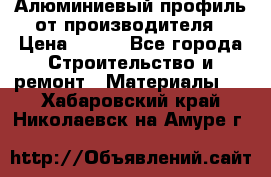 Алюминиевый профиль от производителя › Цена ­ 100 - Все города Строительство и ремонт » Материалы   . Хабаровский край,Николаевск-на-Амуре г.